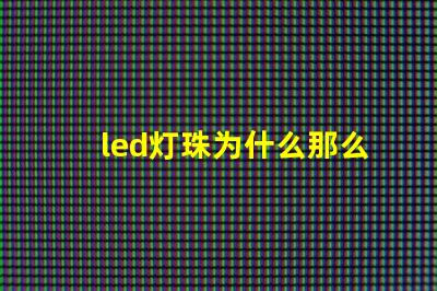 led灯珠为什么那么差 led灯珠怎么测试好坏